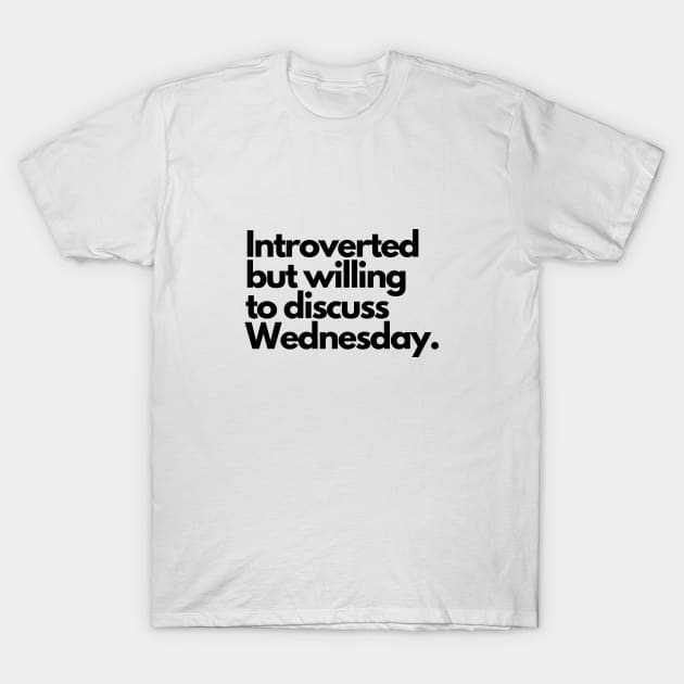 Introverted but willing to discuss Wednesday T-Shirt by taurusworld